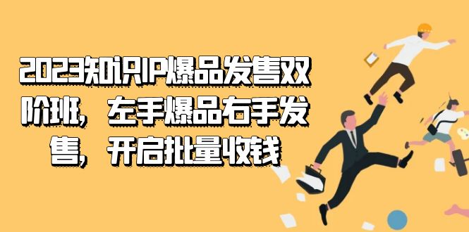 2023知识IP-爆品发售双 阶班，左手爆品右手发售，开启批量收钱创富副业网-网创项目资源站-副业项目-创业项目-搞钱项目创富副业网