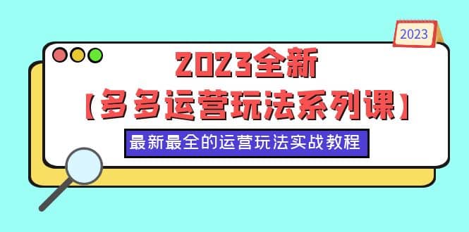 2023全新【多多运营玩法系列课】，最新最全的运营玩法，50节实战教程创富副业网-网创项目资源站-副业项目-创业项目-搞钱项目创富副业网