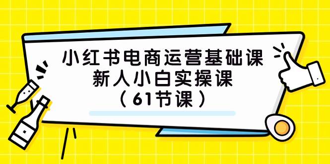 小红书电商运营基础课，新人小白实操课（61节课）创富副业网-网创项目资源站-副业项目-创业项目-搞钱项目创富副业网