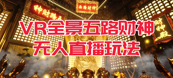 VR全景模式五路财神无人直播玩法，抖音目前最火玩法独家制作【吸金又吸睛】创富副业网-网创项目资源站-副业项目-创业项目-搞钱项目创富副业网