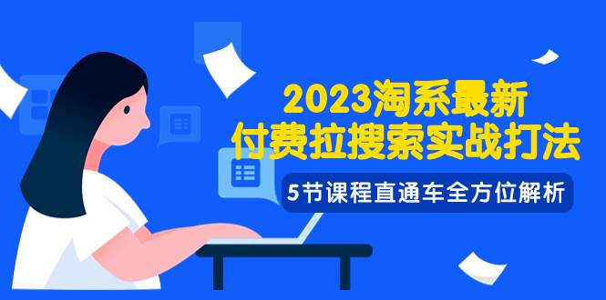 2023淘系·最新付费拉搜索实战打法，5节课程直通车全方位解析创富副业网-网创项目资源站-副业项目-创业项目-搞钱项目创富副业网