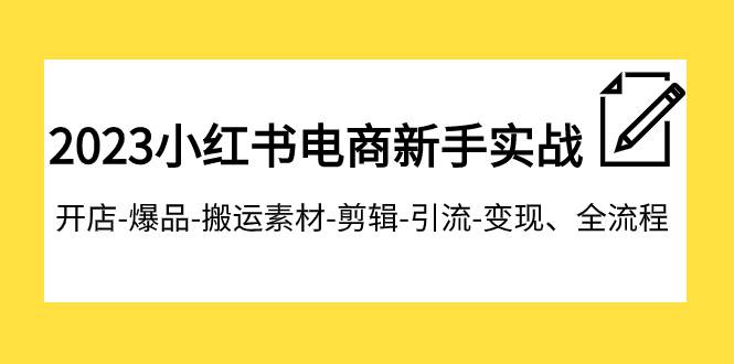 2023小红书电商新手实战课程，开店-爆品-搬运素材-剪辑-引流-变现、全流程创富副业网-网创项目资源站-副业项目-创业项目-搞钱项目创富副业网