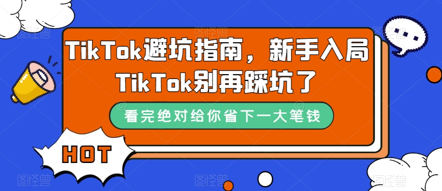 TikTok·避坑指南，新手入局Tk别再踩坑了（10节课）创富副业网-网创项目资源站-副业项目-创业项目-搞钱项目创富副业网