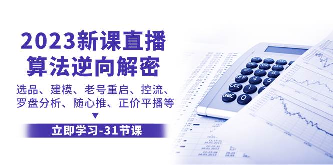2023新课直播算法-逆向解密，选品、建模、老号重启、控流、罗盘分析、随…创富副业网-网创项目资源站-副业项目-创业项目-搞钱项目创富副业网