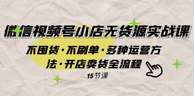 微信视频号小店无货源实战 不囤货·不刷单·多种运营方法·开店卖货全流程创富副业网-网创项目资源站-副业项目-创业项目-搞钱项目创富副业网