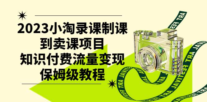2023小淘录课制课到卖课项目，知识付费流量变现保姆级教程创富副业网-网创项目资源站-副业项目-创业项目-搞钱项目创富副业网