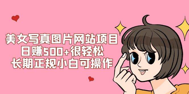 美女写真图片网站项目日赚500+很轻松，长期正规小白可操作 (搭建教程+源码)创富副业网-网创项目资源站-副业项目-创业项目-搞钱项目创富副业网
