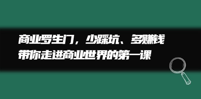 商业罗生门，少踩坑、多赚钱带你走进商业世界的第一课创富副业网-网创项目资源站-副业项目-创业项目-搞钱项目创富副业网