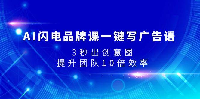 AI闪电品牌课一键写广告语，3秒出创意图，提升团队10倍效率创富副业网-网创项目资源站-副业项目-创业项目-搞钱项目创富副业网