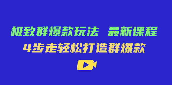 极致·群爆款玩法，最新课程，4步走轻松打造群爆款创富副业网-网创项目资源站-副业项目-创业项目-搞钱项目创富副业网