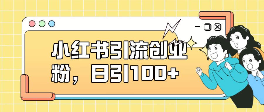 小红书引流创业粉，日引100+，小白可上手，可矩阵操作创富副业网-网创项目资源站-副业项目-创业项目-搞钱项目创富副业网