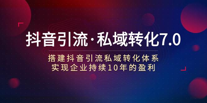 抖音引流·私域转化7.0创富副业网-网创项目资源站-副业项目-创业项目-搞钱项目创富副业网