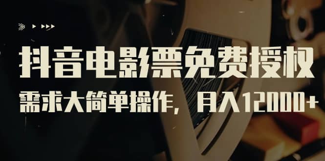 抖音电影票免费授权，需求大简单操作，月入12000+（教程+素材打包）创富副业网-网创项目资源站-副业项目-创业项目-搞钱项目创富副业网