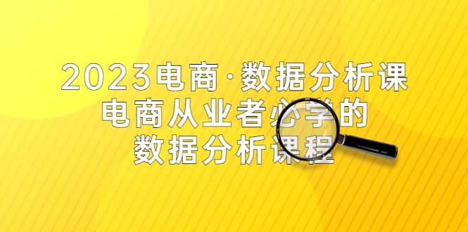 2023电商·数据分析课，电商·从业者必学的数据分析课程（42节课）创富副业网-网创项目资源站-副业项目-创业项目-搞钱项目创富副业网