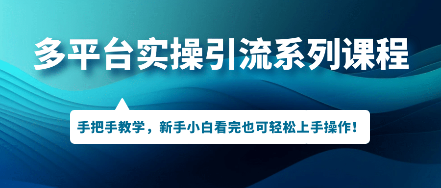 多平台实操引流系列课程，手把手教学，新手小白看完也可轻松上手引流操作创富副业网-网创项目资源站-副业项目-创业项目-搞钱项目创富副业网
