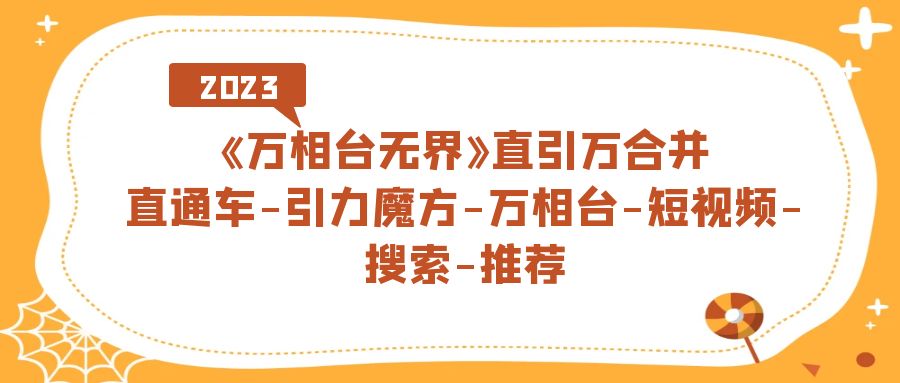 《万相台-无界》直引万合并，直通车-引力魔方-万相台-短视频-搜索-推荐创富副业网-网创项目资源站-副业项目-创业项目-搞钱项目创富副业网