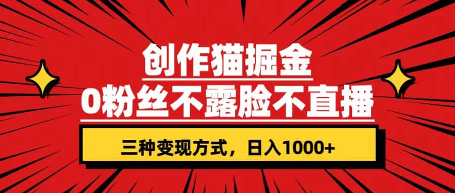 创作猫掘金，0粉丝不直播不露脸，三种变现方式 日入1000+轻松上手(附资料)创富副业网-网创项目资源站-副业项目-创业项目-搞钱项目创富副业网