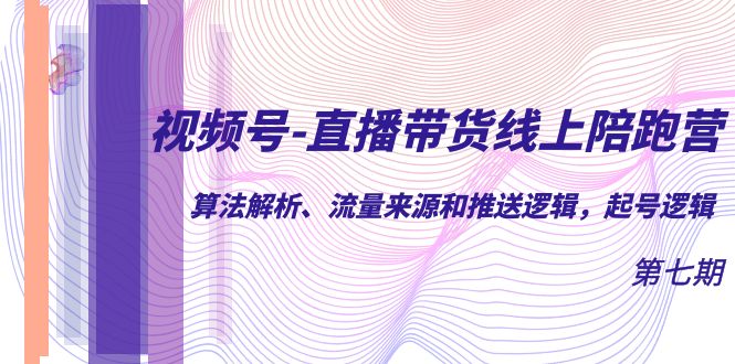 视频号-直播带货线上陪跑营第7期：算法解析、流量来源和推送逻辑，起号逻辑创富副业网-网创项目资源站-副业项目-创业项目-搞钱项目创富副业网