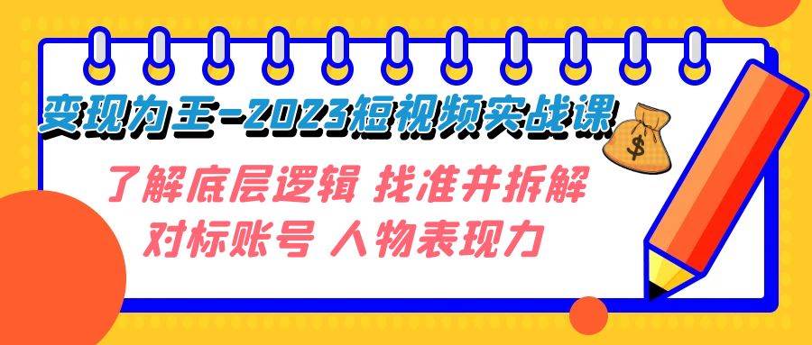 变现·为王-2023短视频实战课 了解底层逻辑 找准并拆解对标账号 人物表现力创富副业网-网创项目资源站-副业项目-创业项目-搞钱项目创富副业网