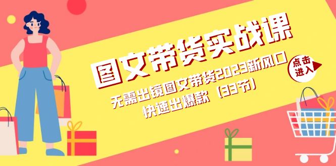 图文带货实战课：无需出镜图文带货2023新风口，快速出爆款（33节）创富副业网-网创项目资源站-副业项目-创业项目-搞钱项目创富副业网