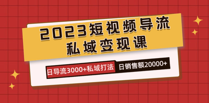2023短视频导流·私域变现课，日导流3000+私域打法  日销售额2w+创富副业网-网创项目资源站-副业项目-创业项目-搞钱项目创富副业网