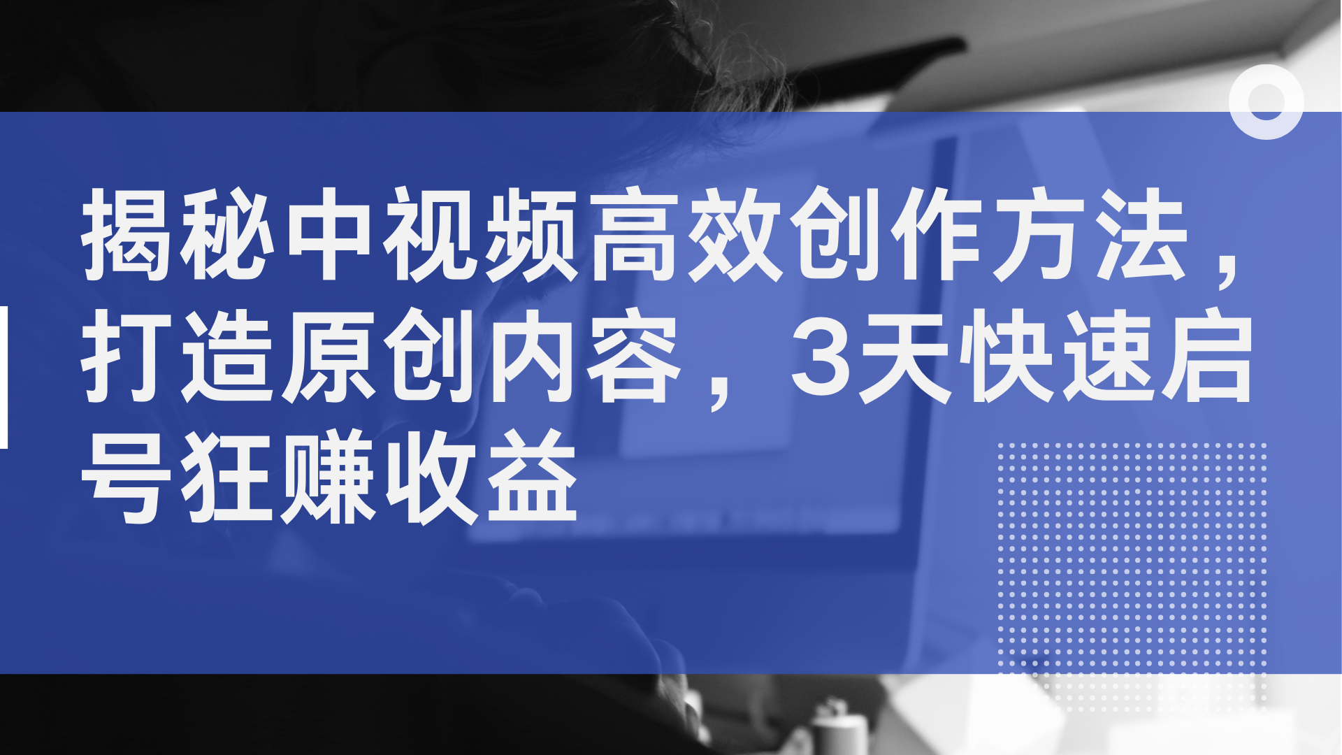 揭秘中视频高效创作方法，打造原创内容，2天快速启号狂赚收益创富副业网-网创项目资源站-副业项目-创业项目-搞钱项目创富副业网