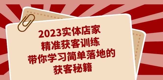2023实体店家精准获客训练，带你学习简单落地的获客秘籍（27节课）创富副业网-网创项目资源站-副业项目-创业项目-搞钱项目创富副业网