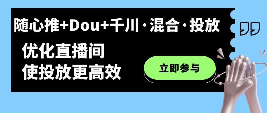 随心推+Dou+千川·混合·投放新玩法，优化直播间使投放更高效创富副业网-网创项目资源站-副业项目-创业项目-搞钱项目创富副业网