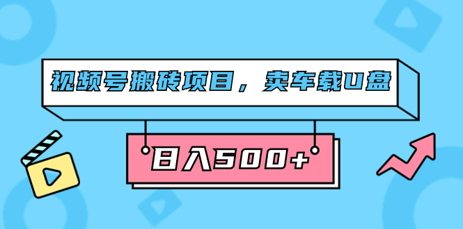 视频号搬砖项目，卖车载U盘，简单轻松，0门槛日入500+（附831G素材）创富副业网-网创项目资源站-副业项目-创业项目-搞钱项目创富副业网