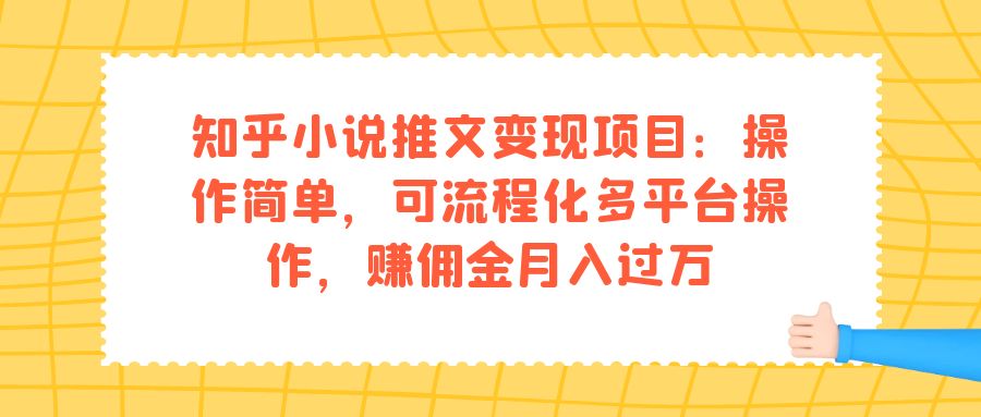 知乎小说推文变现项目：操作简单，可流程化多平台操作，赚佣金月入过万创富副业网-网创项目资源站-副业项目-创业项目-搞钱项目创富副业网