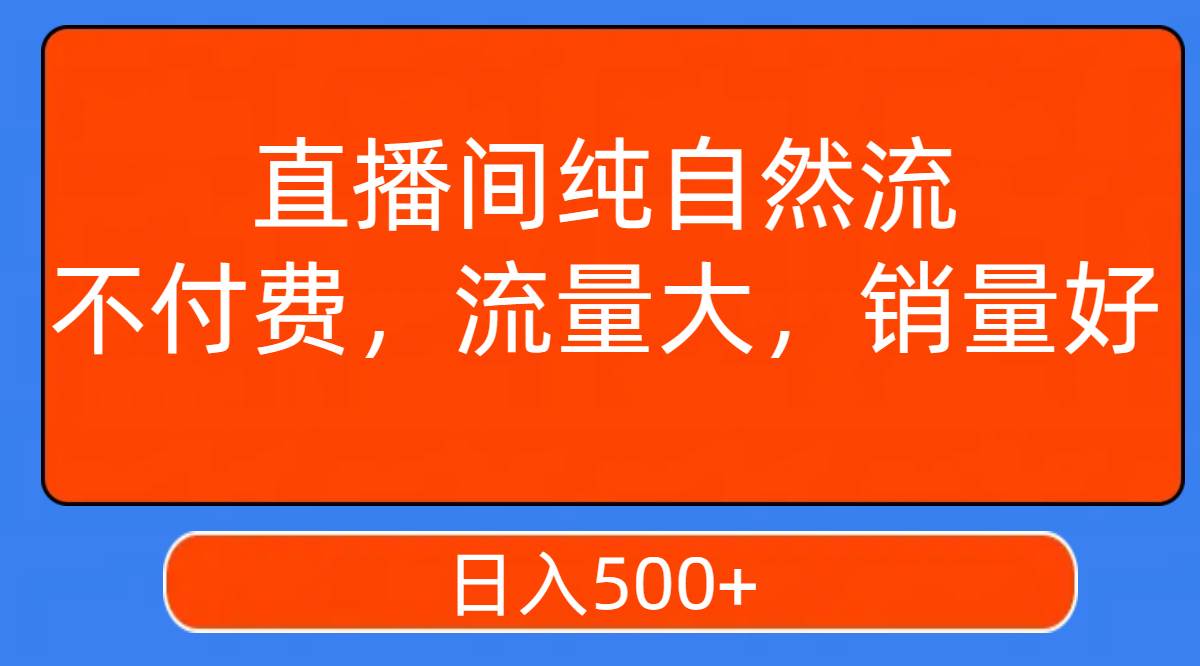 直播间纯自然流，不付费，流量大，销量好，日入500+创富副业网-网创项目资源站-副业项目-创业项目-搞钱项目创富副业网