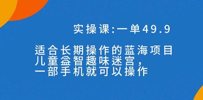 一单49.9长期蓝海项目，儿童益智趣味迷宫，一部创富副业网-网创项目资源站-副业项目-创业项目-搞钱项目创富副业网