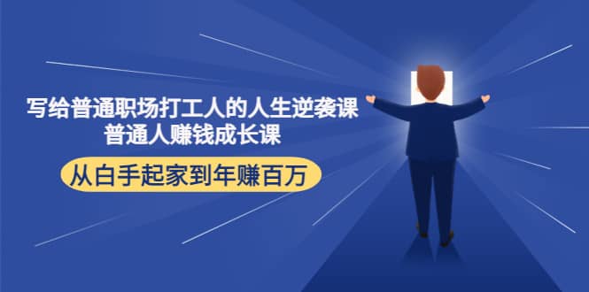 写给普通职场打工人的人生逆袭课创富副业网-网创项目资源站-副业项目-创业项目-搞钱项目创富副业网