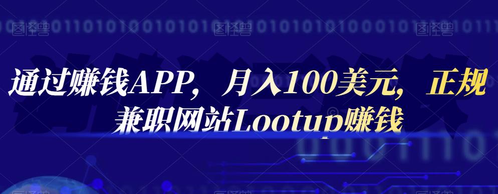 通过赚钱APP，月入100美元，正规兼职网站Lootup赚钱创富副业网-网创项目资源站-副业项目-创业项目-搞钱项目创富副业网