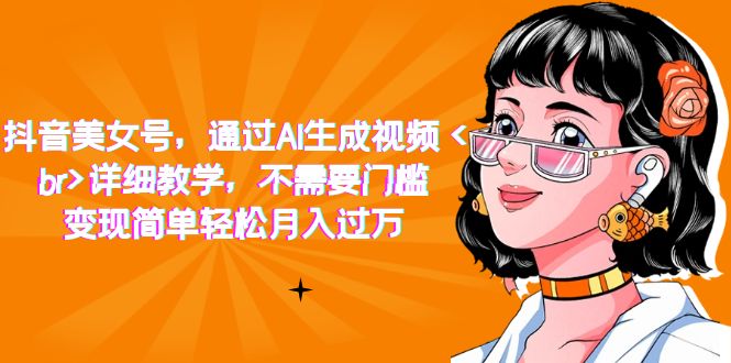 抖音美女号，通过AI生成视频，详细教学，不需要门槛，变现简单轻松月入过万创富副业网-网创项目资源站-副业项目-创业项目-搞钱项目创富副业网