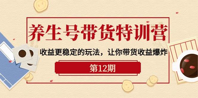 养生号带货特训营【12期】收益更稳定的玩法，让你带货收益爆炸-9节直播课创富副业网-网创项目资源站-副业项目-创业项目-搞钱项目创富副业网