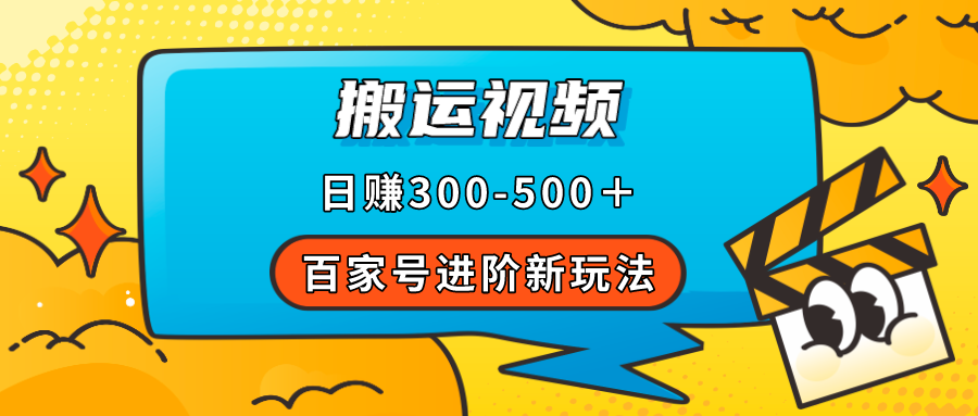 百家号进阶新玩法，靠搬运视频，轻松日赚500＋，附详细操作流程创富副业网-网创项目资源站-副业项目-创业项目-搞钱项目创富副业网