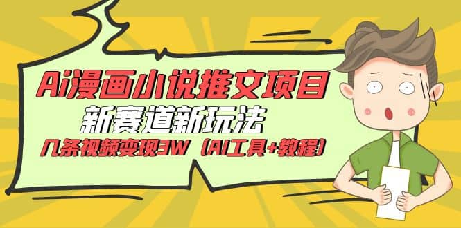 Ai漫画小说推文项目，新赛道新玩法，几条视频变现3W（AI工具+教程）创富副业网-网创项目资源站-副业项目-创业项目-搞钱项目创富副业网
