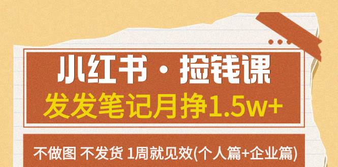 小红书·捡钱课 发发笔记月挣1.5w+不做图 不发货 1周就见效(个人篇+企业篇)创富副业网-网创项目资源站-副业项目-创业项目-搞钱项目创富副业网