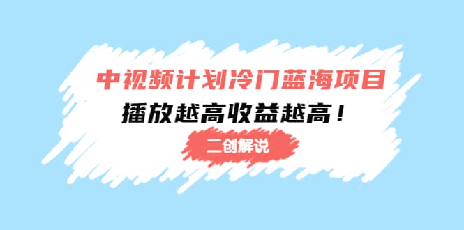 中视频计划冷门蓝海项目【二创解说】培训课程创富副业网-网创项目资源站-副业项目-创业项目-搞钱项目创富副业网