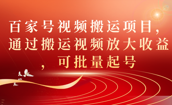 百家号视频搬运项目，通过搬运视频放大收益，可批量起号创富副业网-网创项目资源站-副业项目-创业项目-搞钱项目创富副业网
