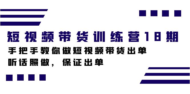 短视频带货训练营18期，手把手教你做短视频带货出单，听话照做，保证出单创富副业网-网创项目资源站-副业项目-创业项目-搞钱项目创富副业网