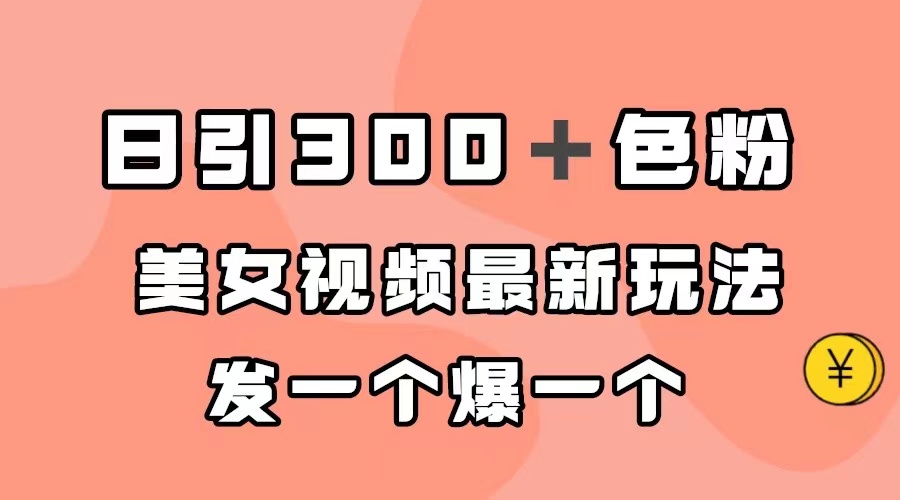 日引300＋色粉，美女视频最新玩法，发一个爆一个创富副业网-网创项目资源站-副业项目-创业项目-搞钱项目创富副业网