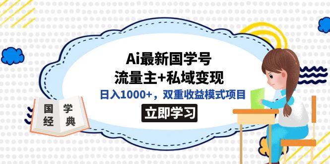全网首发Ai最新国学号流量主+私域变现，日入1000+，双重收益模式项目创富副业网-网创项目资源站-副业项目-创业项目-搞钱项目创富副业网