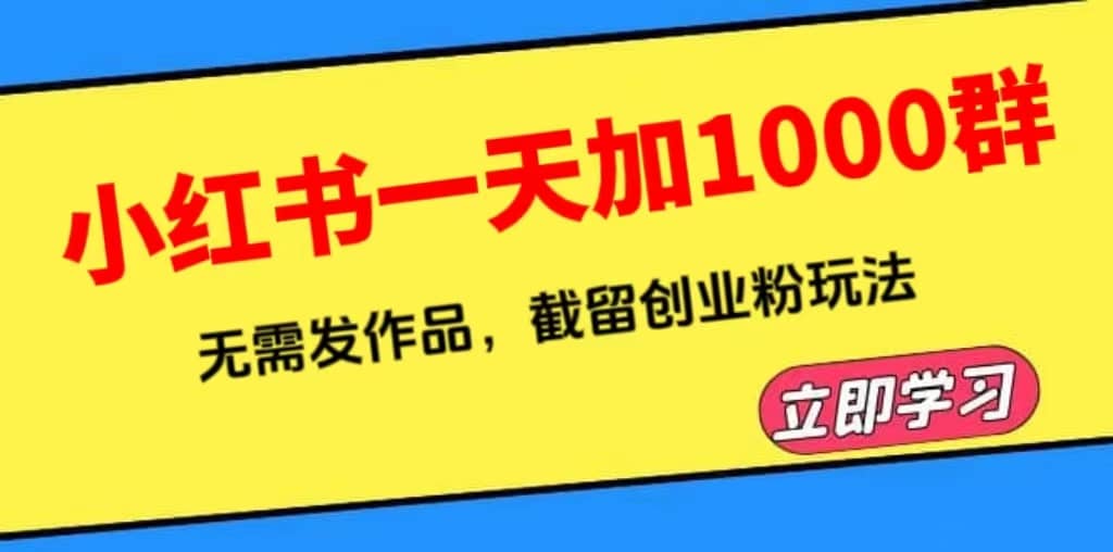 小红书一天加1000群，无需发作品，截留创业粉玩法 （附软件）创富副业网-网创项目资源站-副业项目-创业项目-搞钱项目创富副业网