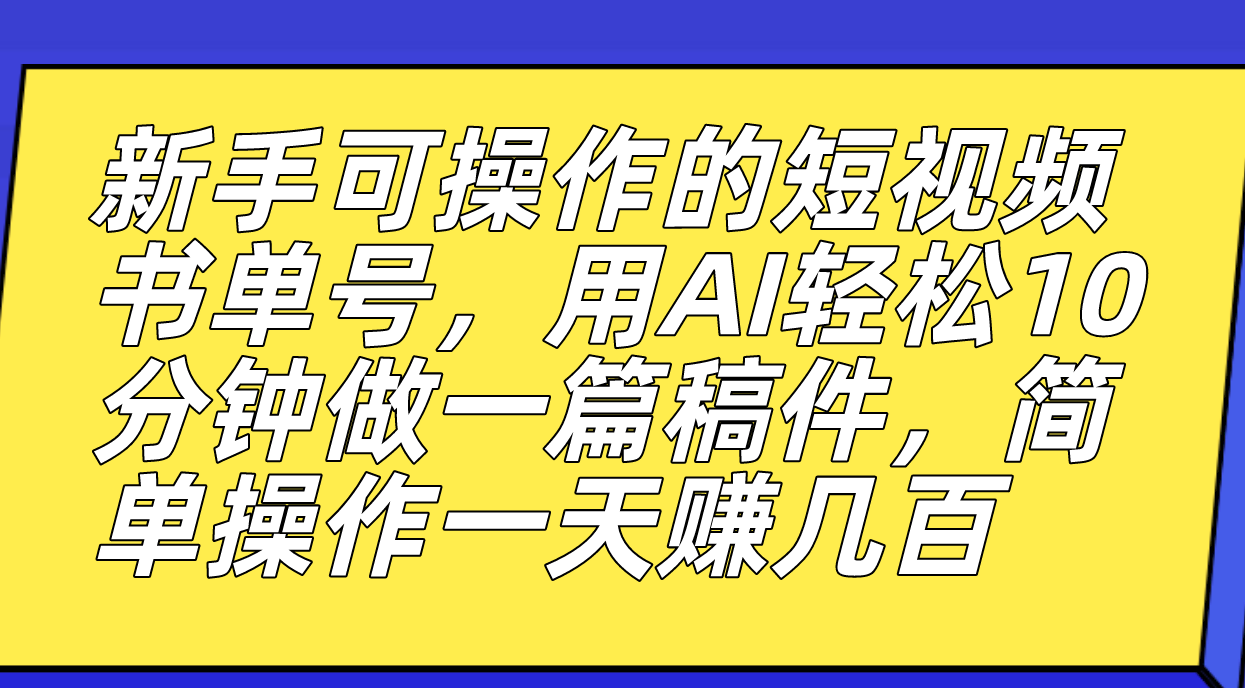 新手可操作的短视频书单号，用AI轻松10分钟做一篇稿件，一天轻松赚几百创富副业网-网创项目资源站-副业项目-创业项目-搞钱项目创富副业网