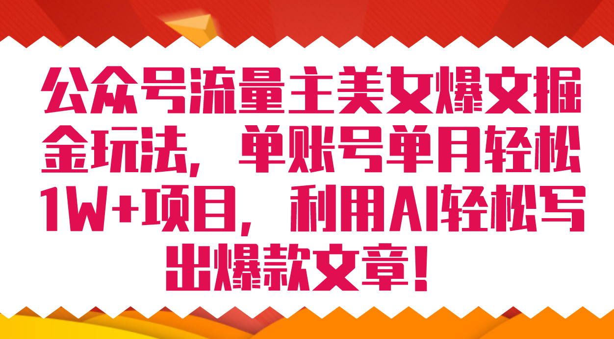 公众号流量主美女爆文掘金玩法 单账号单月轻松8000+利用AI轻松写出爆款文章创富副业网-网创项目资源站-副业项目-创业项目-搞钱项目创富副业网