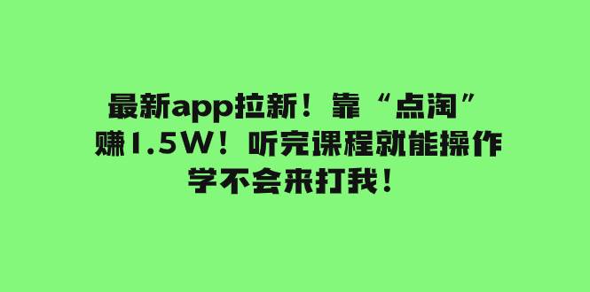 最新app拉新！靠“点淘”赚1.5W！听完课程就能操作！学不会来打我！创富副业网-网创项目资源站-副业项目-创业项目-搞钱项目创富副业网