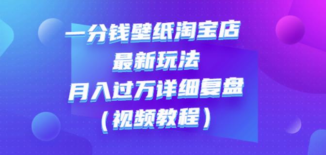 一分钱壁纸淘宝店最新玩法：月入过万详细复盘（视频教程）创富副业网-网创项目资源站-副业项目-创业项目-搞钱项目创富副业网