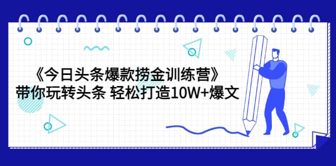 《今日头条爆款捞金训练营》带你玩转头条 轻松打造10W+爆文（44节课）创富副业网-网创项目资源站-副业项目-创业项目-搞钱项目创富副业网